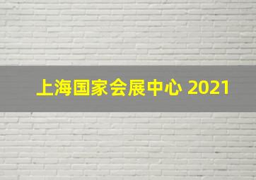 上海国家会展中心 2021